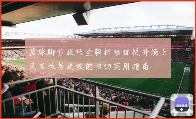 篮球脚步技巧全解析助你提升场上灵活性与进攻能力的实用指南