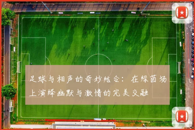 足球与相声的奇妙结合：在绿茵场上演绎幽默与激情的完美交融
