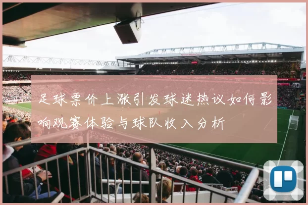 足球票价上涨引发球迷热议如何影响观赛体验与球队收入分析