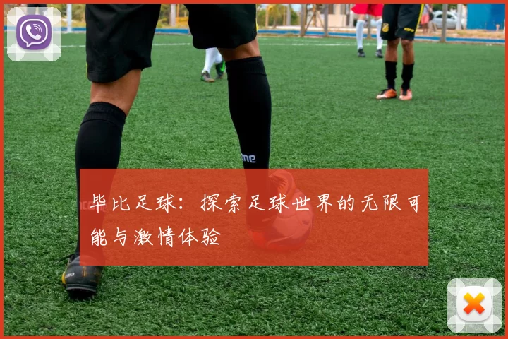 毕比足球：探索足球世界的无限可能与激情体验
