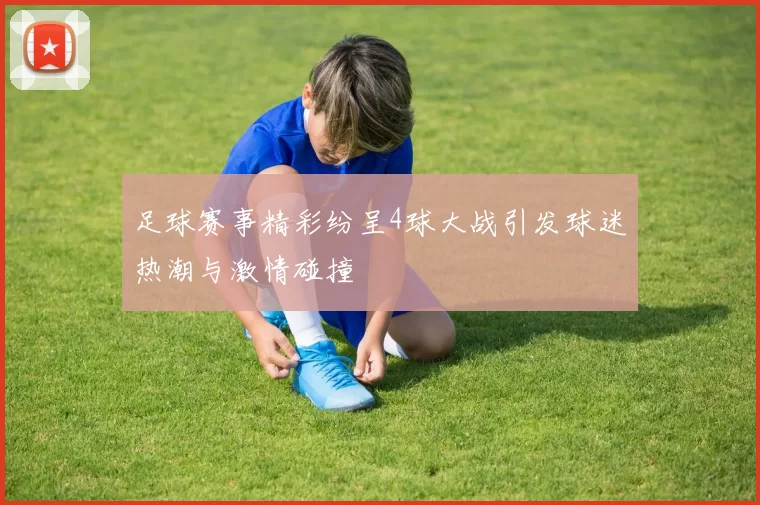 足球赛事精彩纷呈4球大战引发球迷热潮与激情碰撞