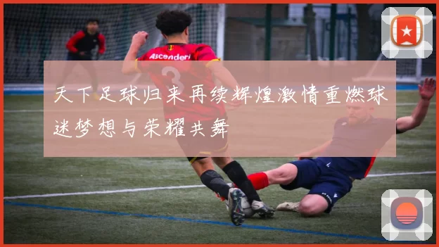 天下足球归来再续辉煌激情重燃球迷梦想与荣耀共舞